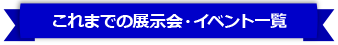 これまでの展示会・イベント一覧